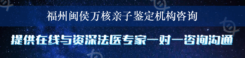 福州闽侯万核亲子鉴定机构咨询